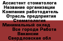 Ассистент стоматолога › Название организации ­ Компания-работодатель › Отрасль предприятия ­ Стоматология › Минимальный оклад ­ 15 000 - Все города Работа » Вакансии   . Свердловская обл.,Артемовский г.